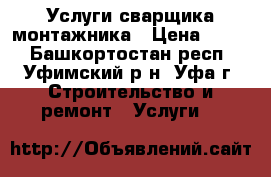 Услуги сварщика-монтажника › Цена ­ 100 - Башкортостан респ., Уфимский р-н, Уфа г. Строительство и ремонт » Услуги   